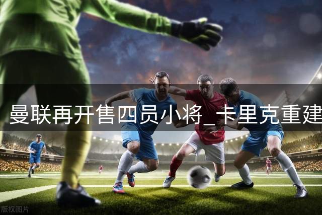 曼联再开售四员小将 卡里克重建进行时